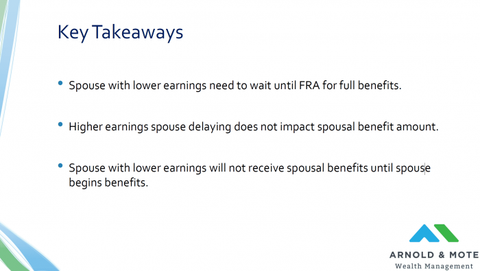 Key takeaways. spouse with lower earnings needs to wait until FRA for full benefits